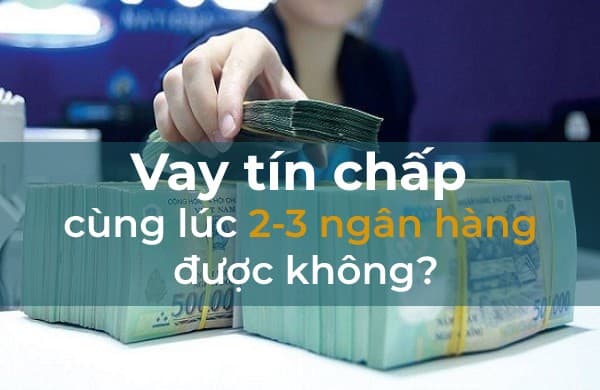 vay-tin-chap-cung-luc-2-3-ngan-hang-co-duoc-khong